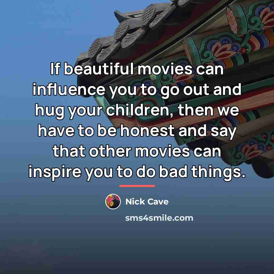 “If beautiful movies can influence you to go out and…” quote by Nick Cave