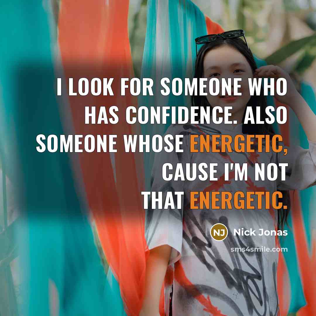 “I look for someone who has confidence. Also someone whose energetic, cause I'm NOT that energetic.” quote by Nick Jonas