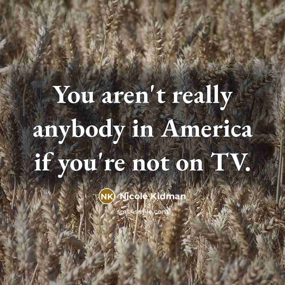 “You aren't really anybody in America if you're not on…” quote by Nicole Kidman