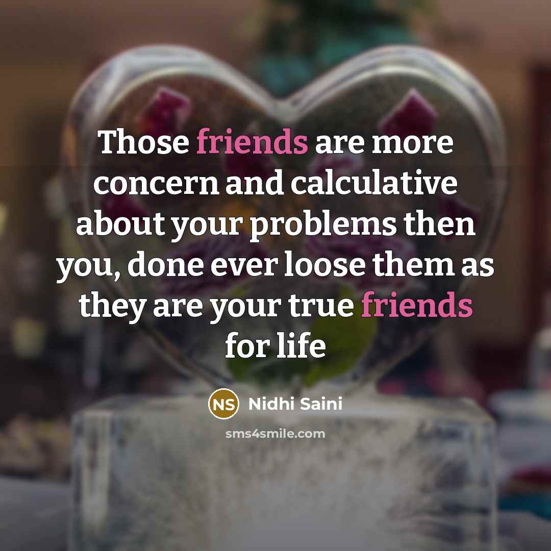 “Those friends are more concern and calculative about your problems then you, done ever loose them as they are your true friends for life” quote by Nidhi Saini