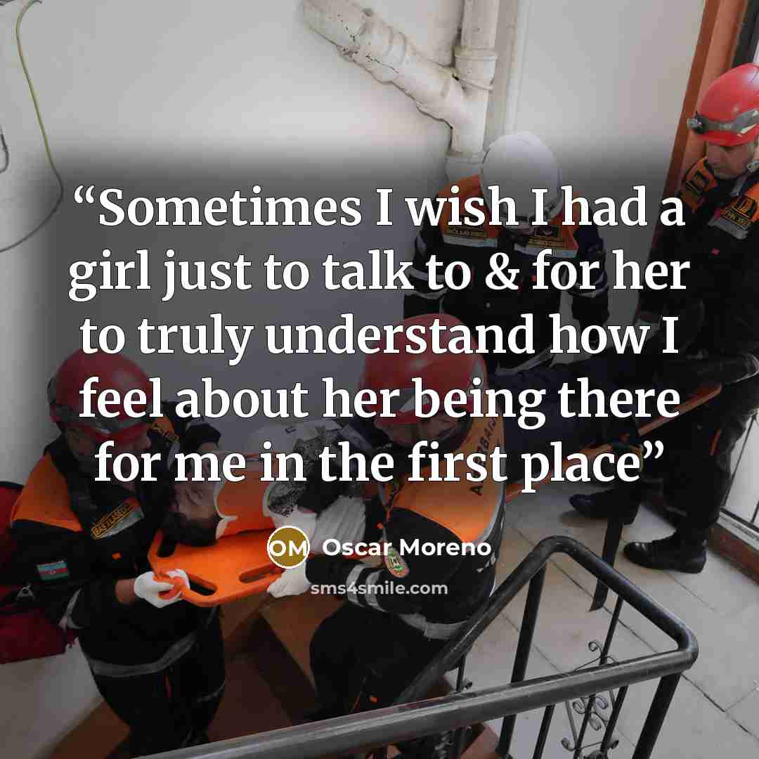 “Sometimes I wish I had a girl just to talk to & for her to truly understand how I feel about her being there for me in the first place” quote by Oscar Moreno