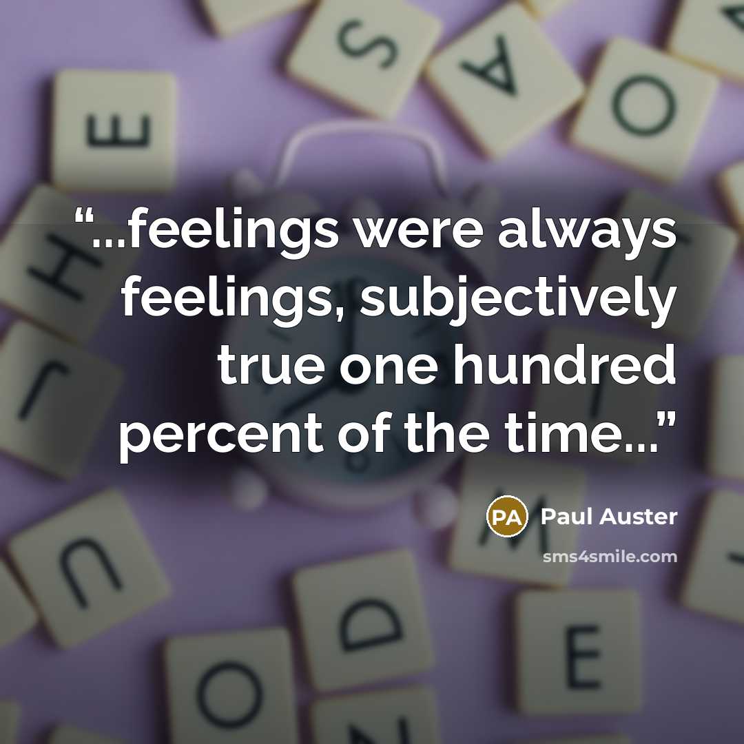 “...feelings were always feelings, subjectively true one hundred percent of the time...” quote by Paul Auster