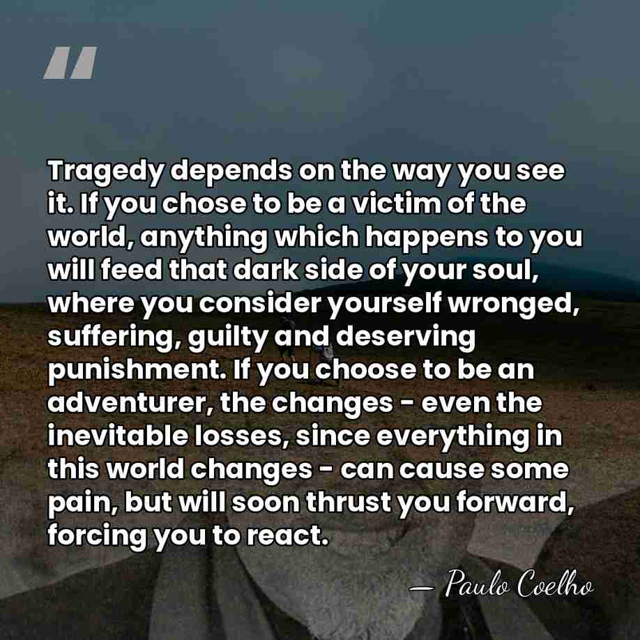 Tragedy depends on the way you see it. If you chose to&hellip; - Paulo Coelho