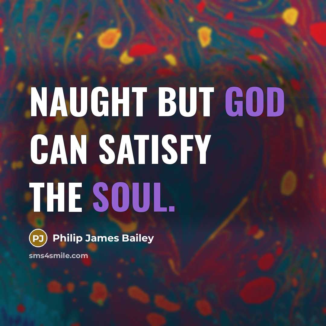 “Naught but God Can satisfy the soul.…” quote by Philip James Bailey