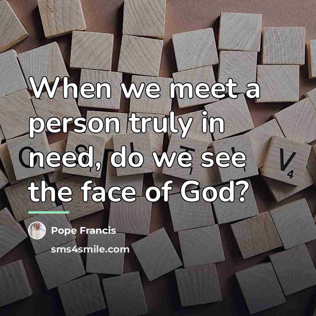 “When we meet a person truly in need, do we…” quote by Pope Francis