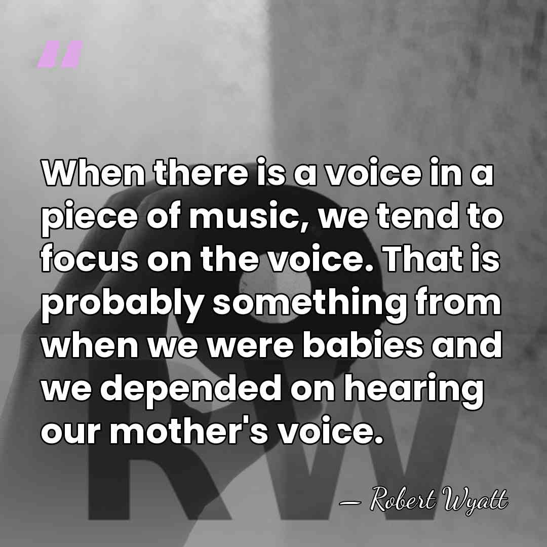 When there is a voice in a piece of music, we tend&hellip; - Robert Wyatt