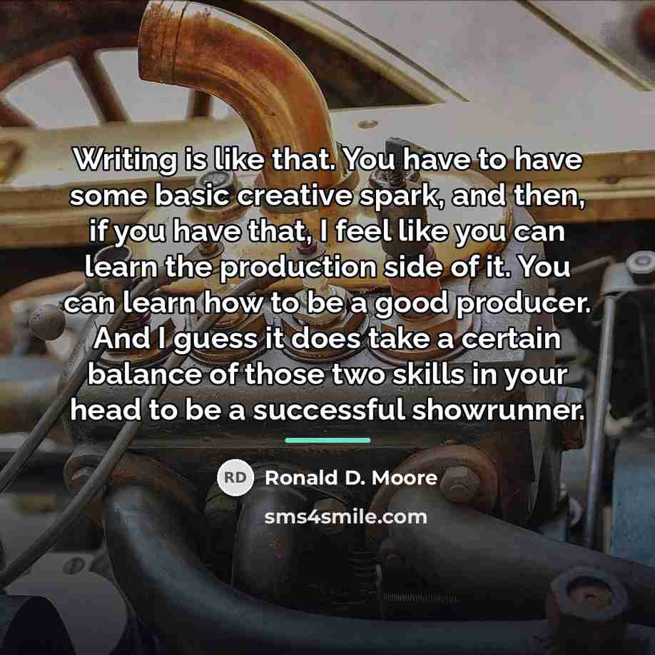 “Writing is like that. You have to have some basic…” quote by Ronald D. Moore
