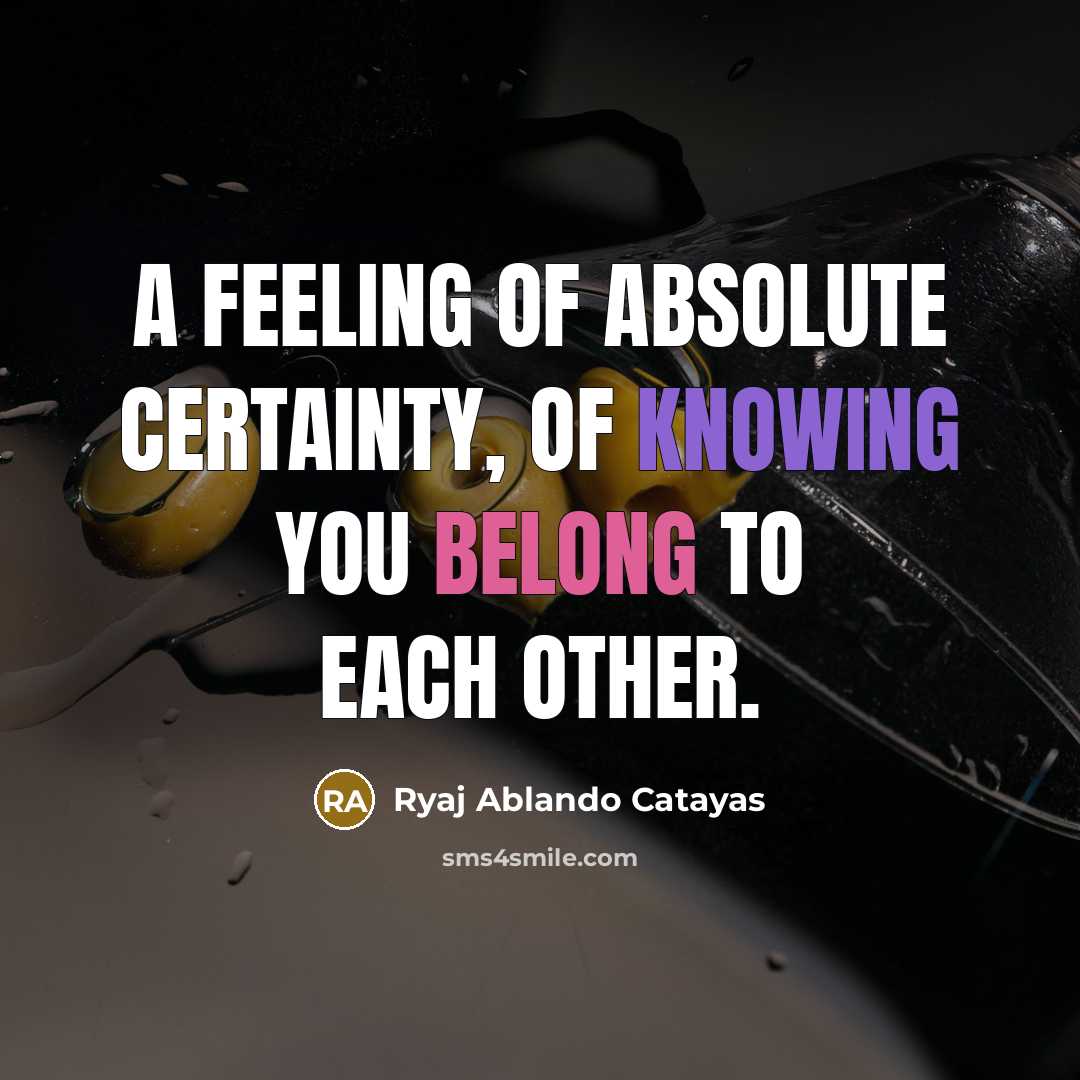 “A feeling of absolute certainty, of knowing you belong to each other.” quote by Ryaj Ablando Catayas