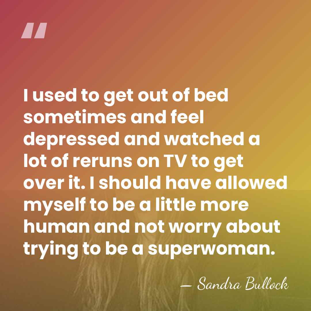 I used to get out of bed sometimes and feel depressed and&hellip; - Sandra Bullock