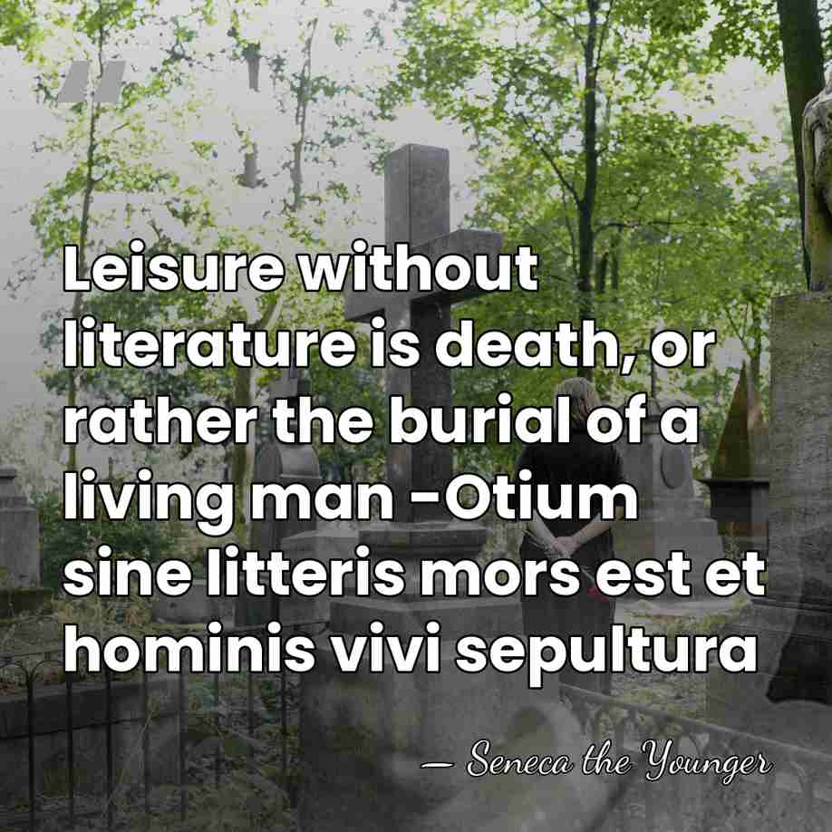 Leisure without literature is death, or rather the burial of a living&hellip; - Seneca the Younger