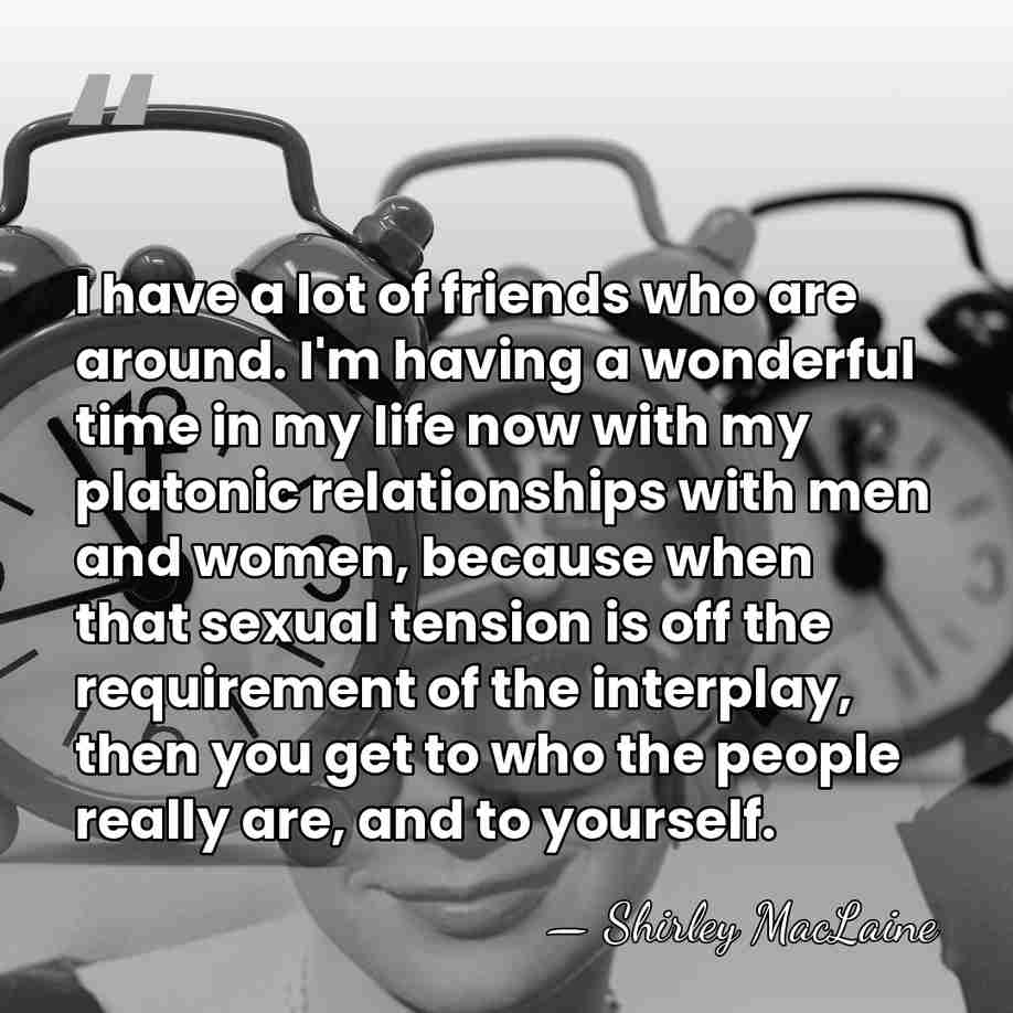 I have a lot of friends who are around. I'm having a&hellip; - Shirley MacLaine