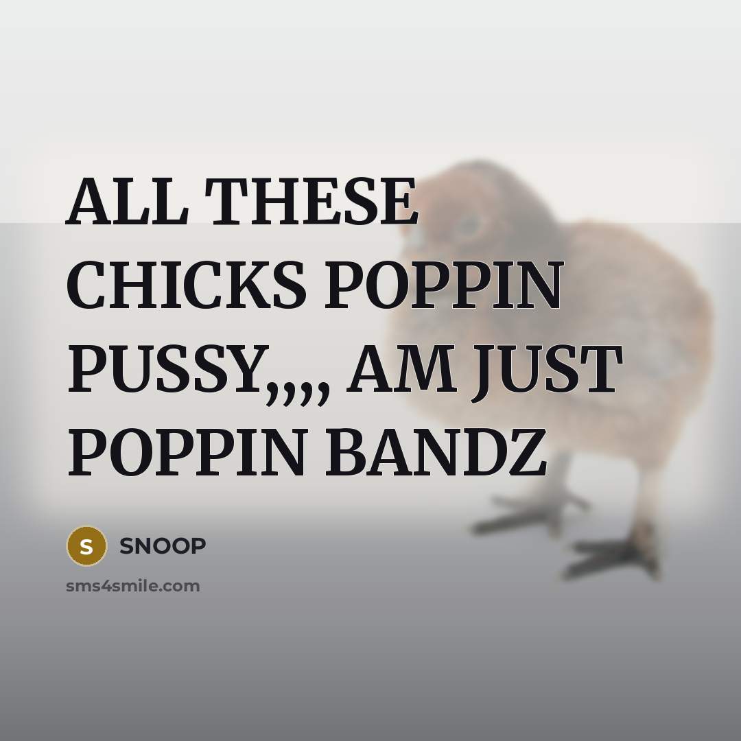 “ALL THESE CHICKS POPPIN PUSSY,,,, AM JUST POPPIN BANDZ…” quote by SNOOP