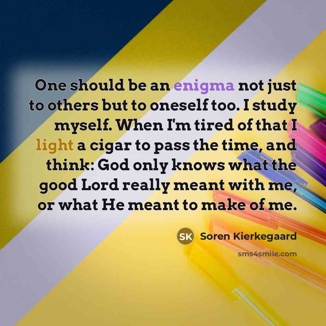 “One should be an enigma not just to others but…” quote by Soren Kierkegaard