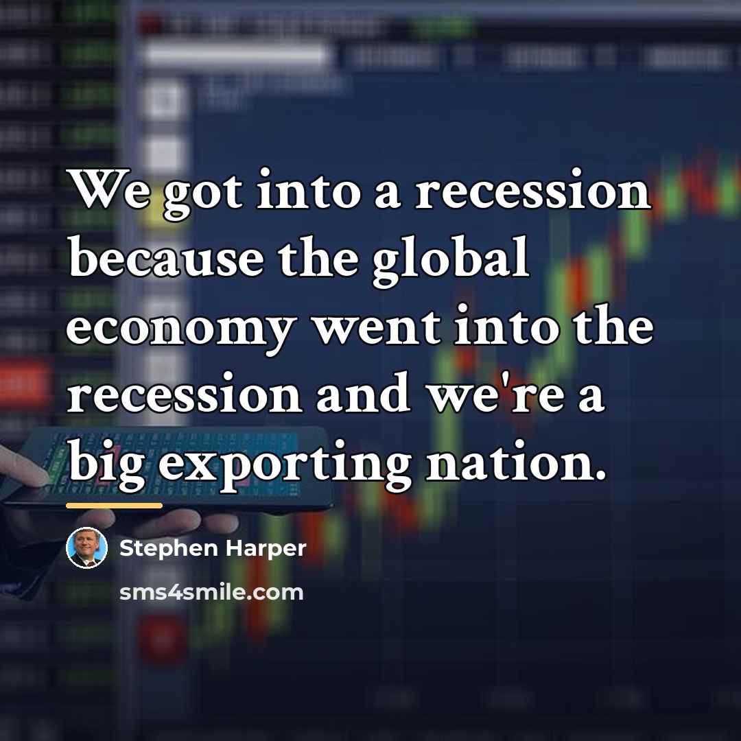 “We got into a recession because the global economy went…” quote by Stephen Harper