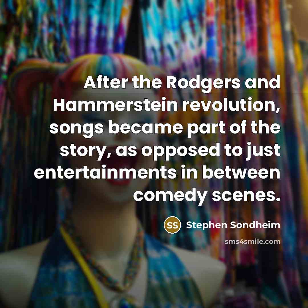 “After the Rodgers and Hammerstein revolution, songs became part of…” quote by Stephen Sondheim