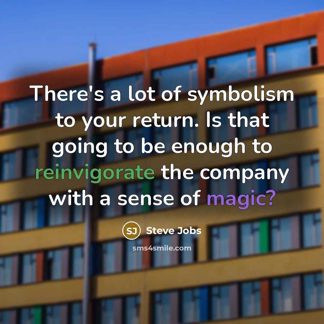 “There's a lot of symbolism to your return. Is that…” quote by Steve Jobs