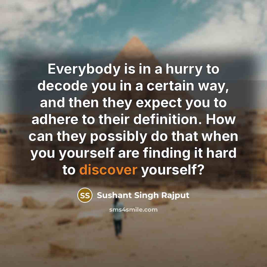 “Everybody is in a hurry to decode you in a certain way, and then they expect you to adhere to their definition. How can they possibly do that when you yourself are finding it hard to discover yourself?” quote by Sushant Singh Rajput
