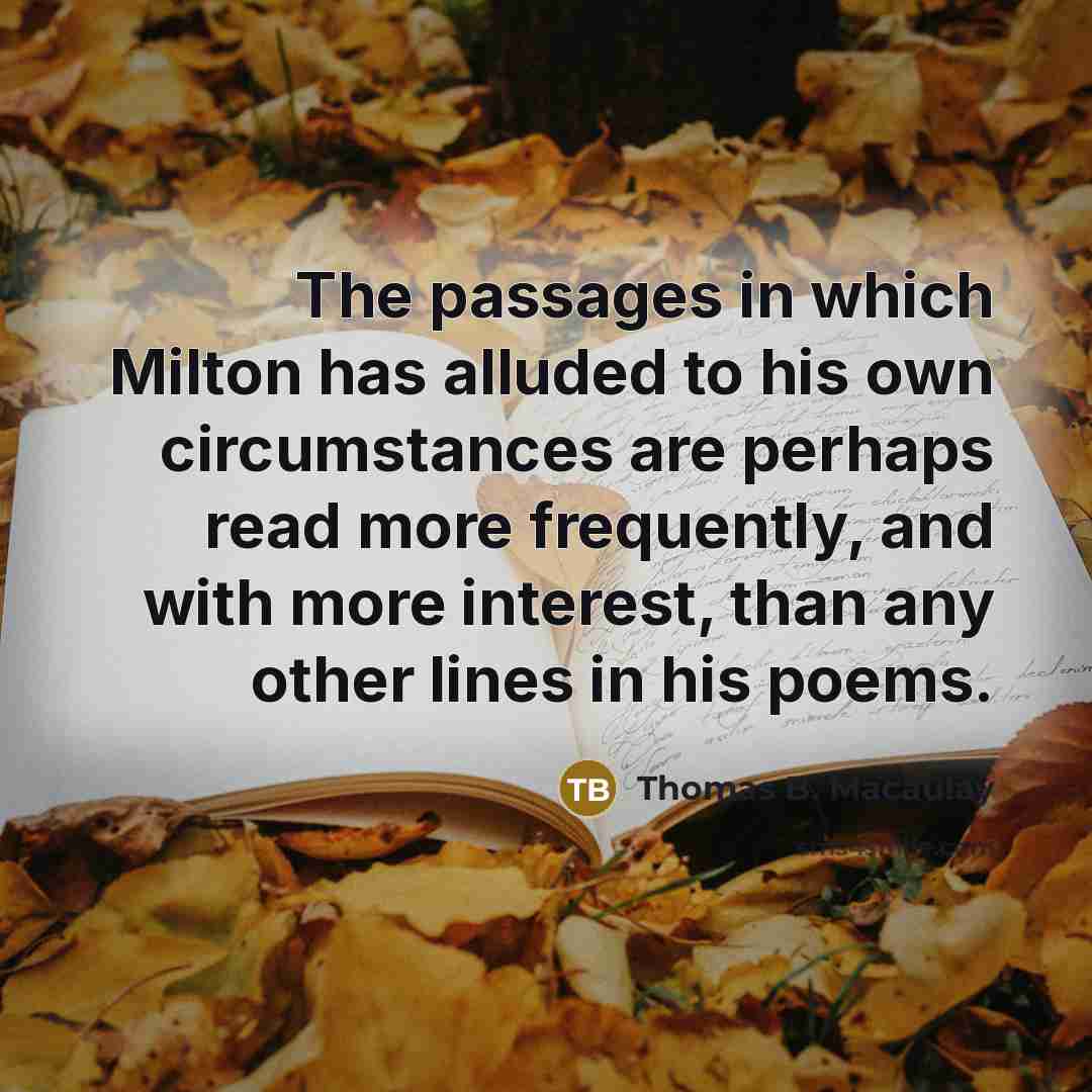 “The passages in which Milton has alluded to his own…” quote by Thomas B. Macaulay