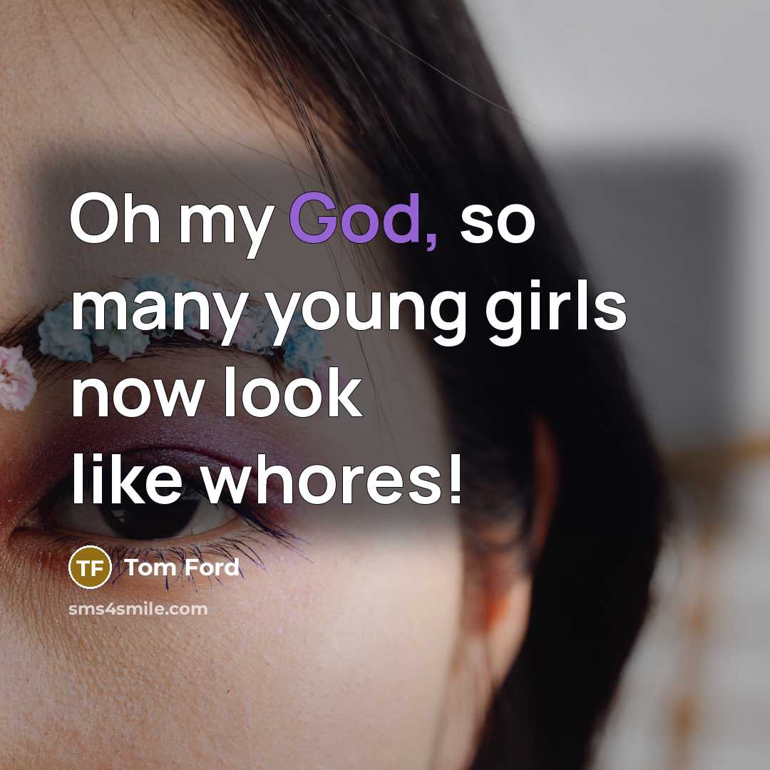 “Oh my God, so many young girls now look like…” quote by Tom Ford
