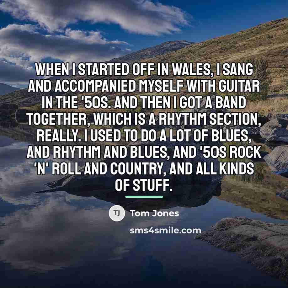 “When I started off in Wales, I sang and accompanied…” quote by Tom Jones
