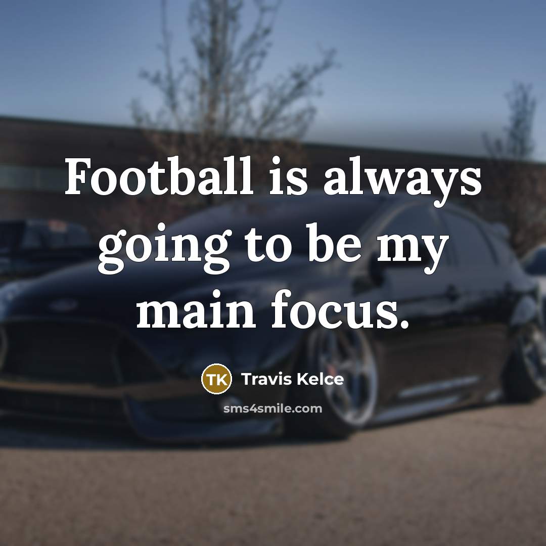 “Football is always going to be my main focus.…” quote by Travis Kelce