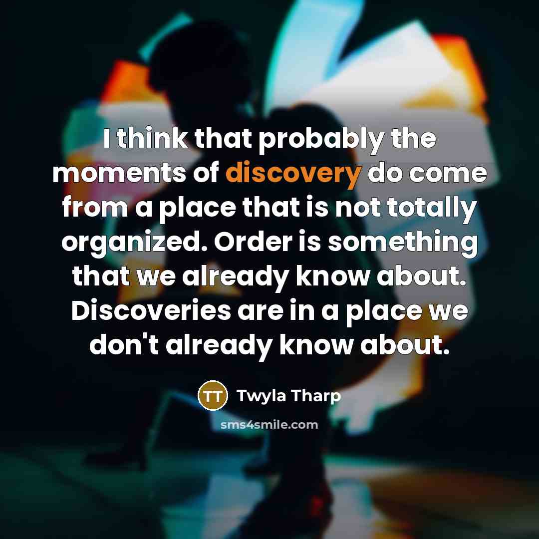 “I think that probably the moments of discovery do come…” quote by Twyla Tharp