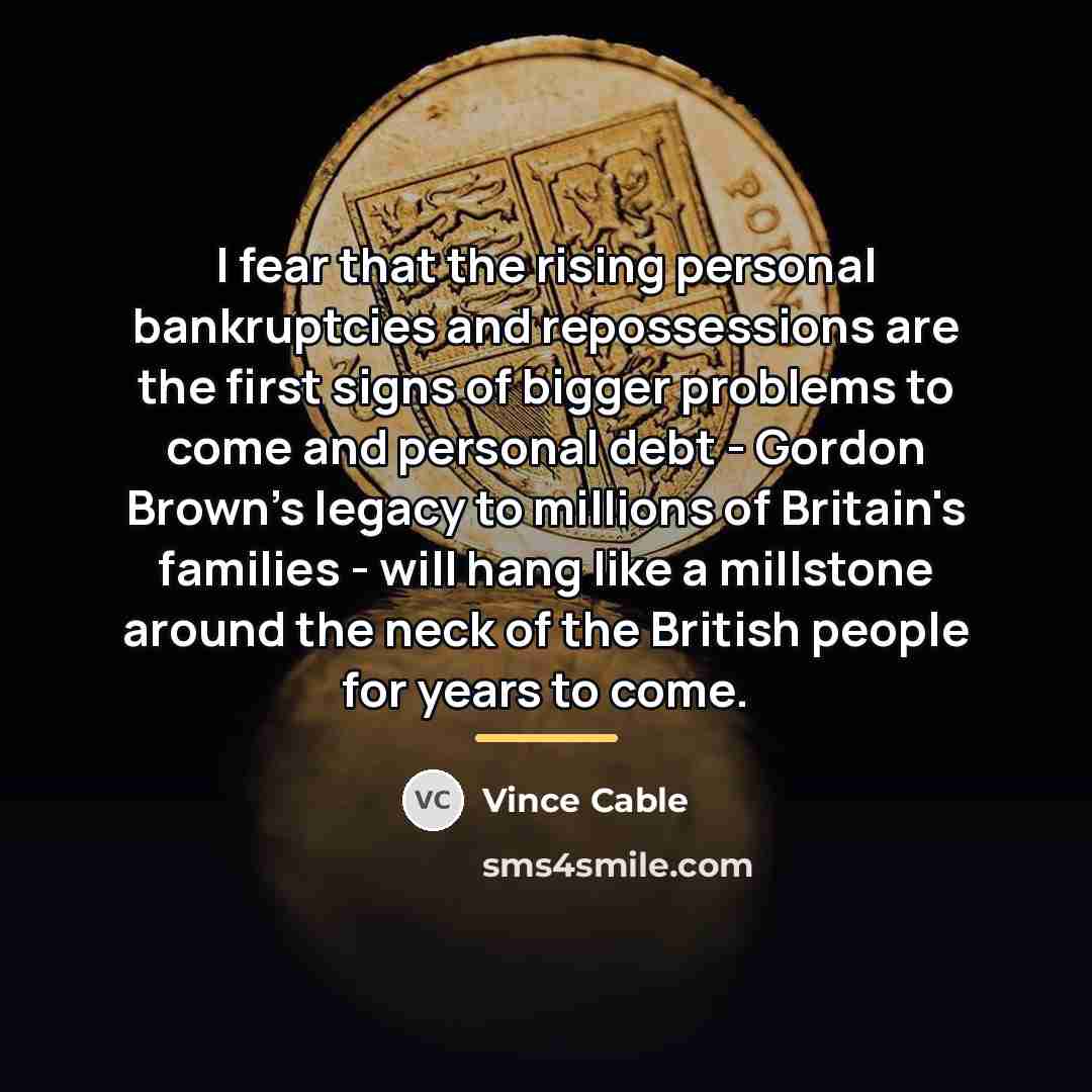 “I fear that the rising personal bankruptcies and repossessions are…” quote by Vince Cable