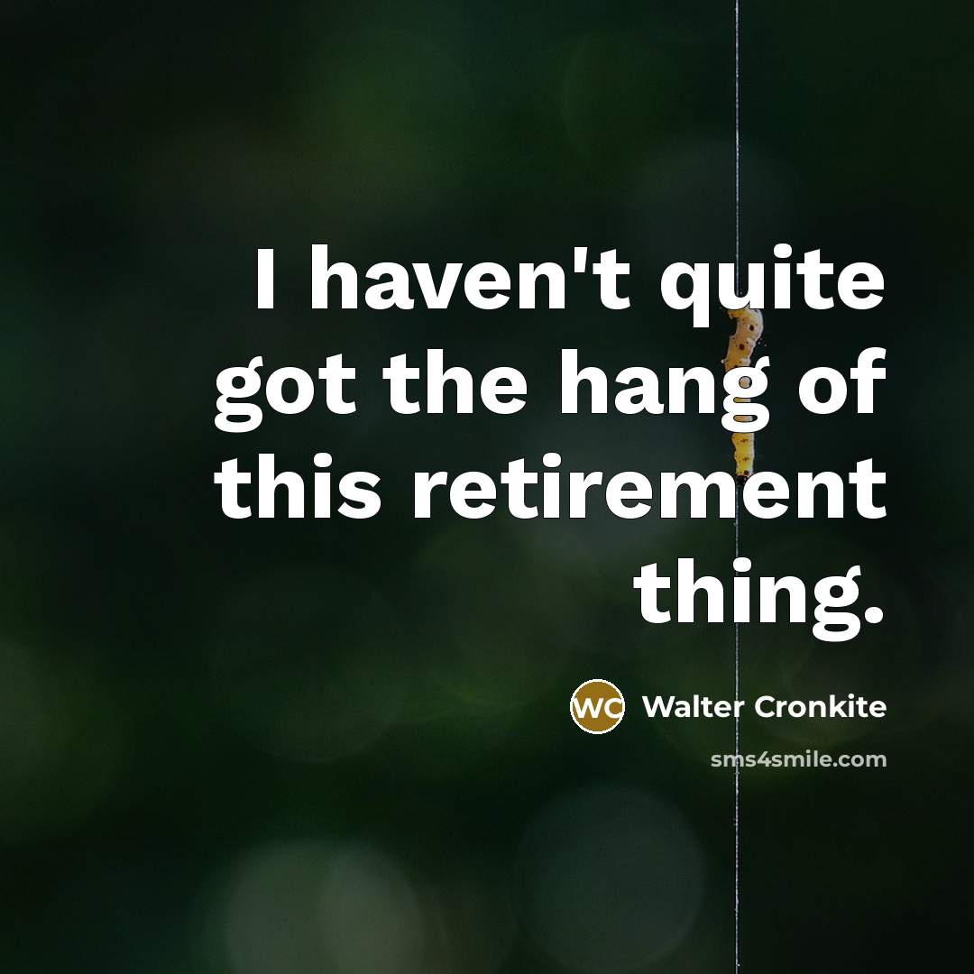 “I haven't quite got the hang of this retirement thing.…” quote by Walter Cronkite