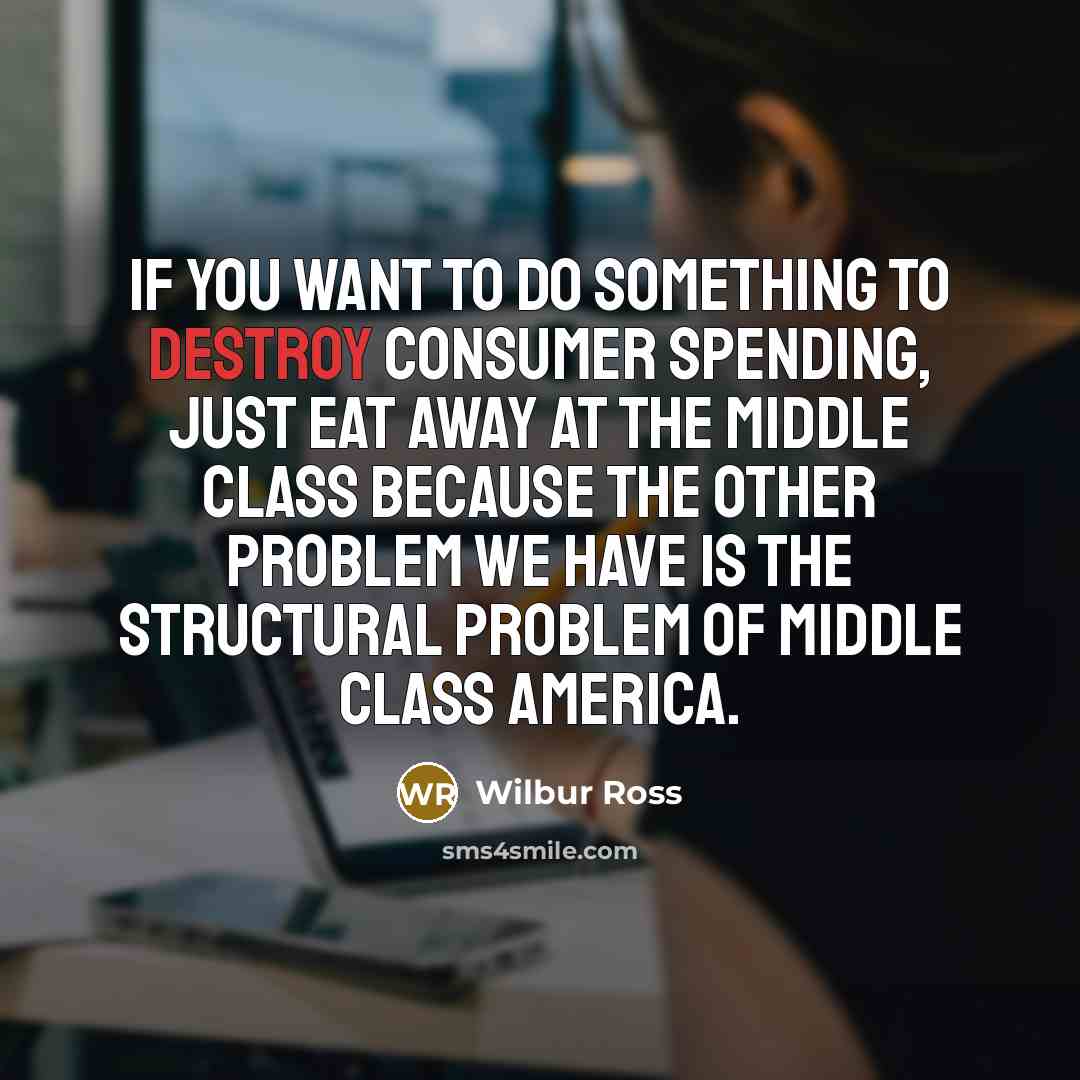 “If you want to do something to destroy consumer spending,…” quote by Wilbur Ross