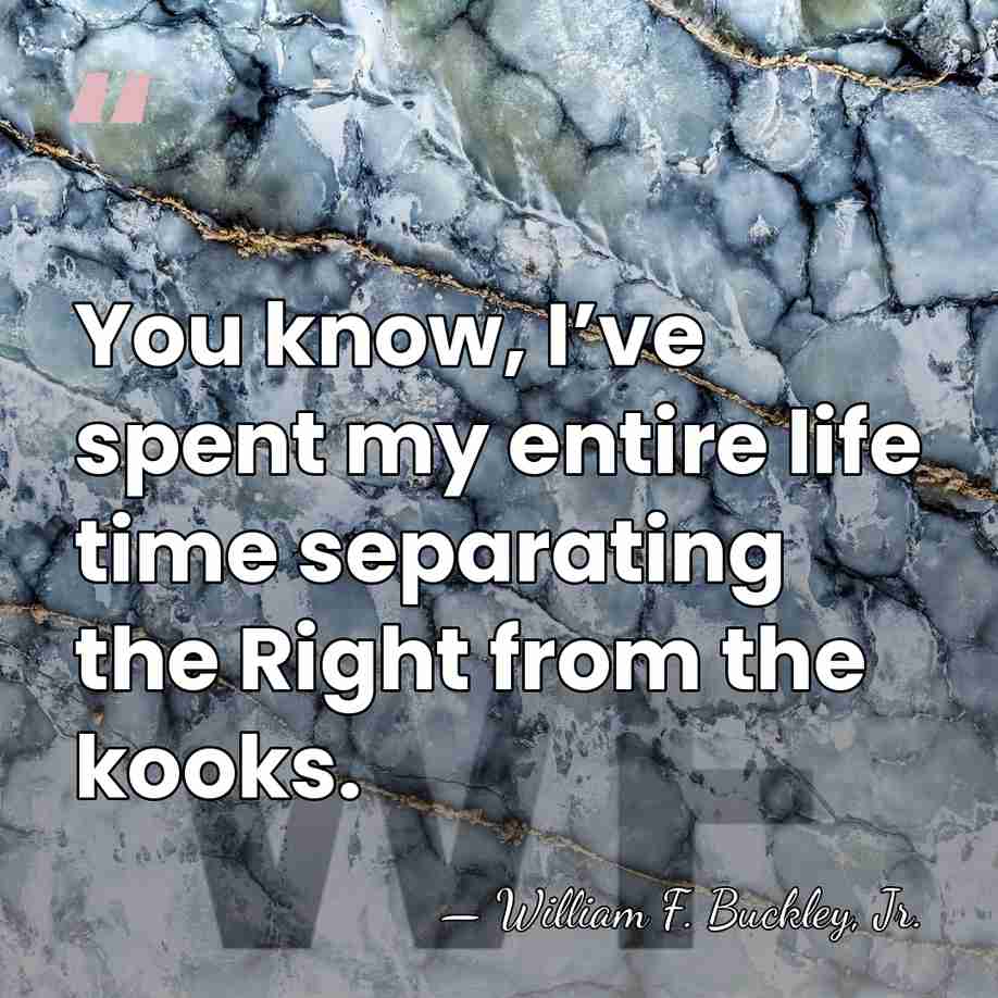 You know, I’ve spent my entire life time separating the Right from&hellip; - William F. Buckley, Jr.