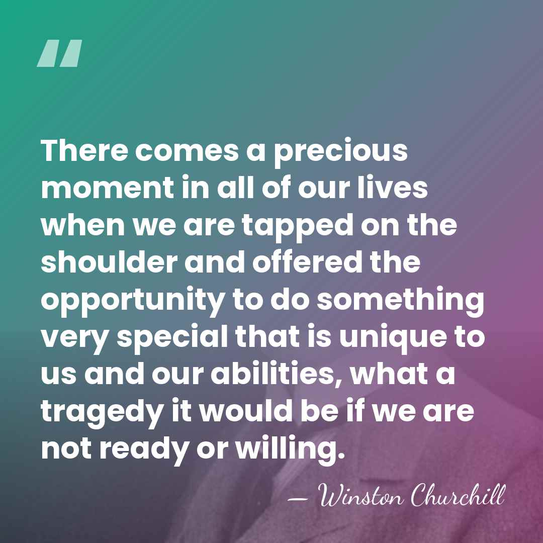 There comes a precious moment in all of our lives when we&hellip; - Winston Churchill