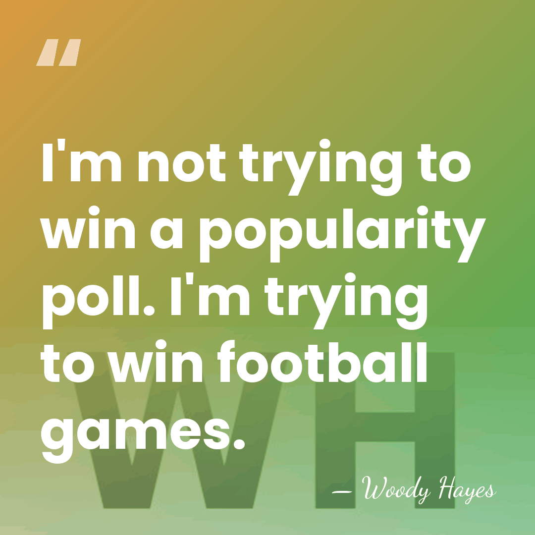 I'm not trying to win a popularity poll. I'm trying to win&hellip; - Woody Hayes