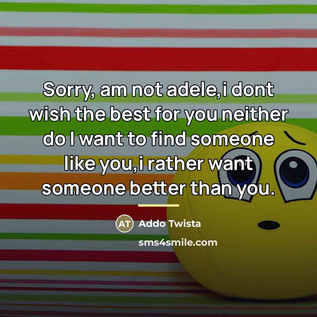 “Sorry, am not adele,i dont wish the best for you…” quote by Addo Twista