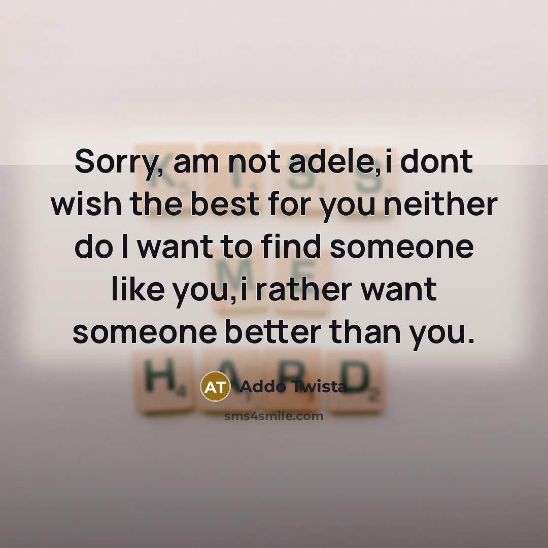 “Sorry, am not adele,i dont wish the best for you neither do I want to find someone like you,i rather want someone better than you.” quote by Addo Twista