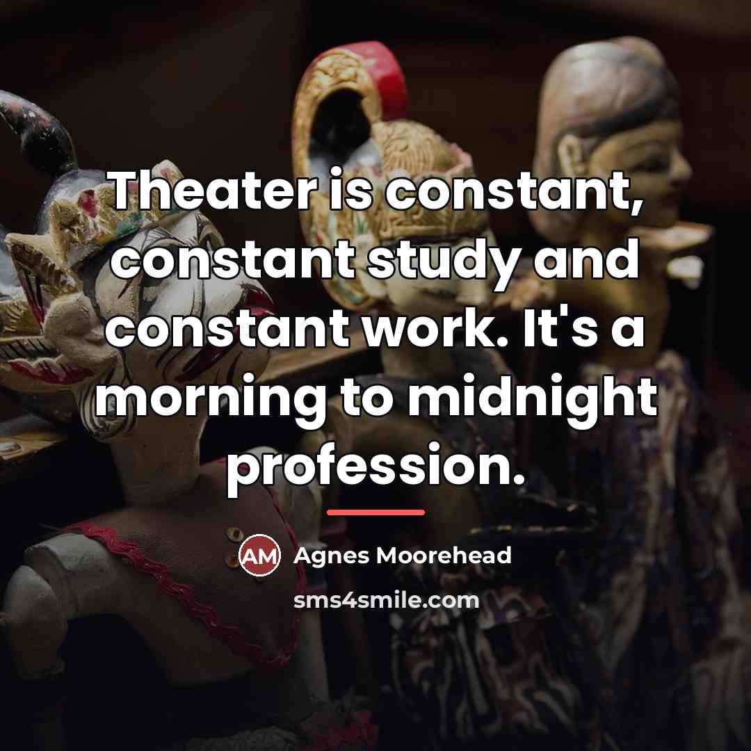 “Theater is constant, constant study and constant work. It's a…” quote by Agnes Moorehead