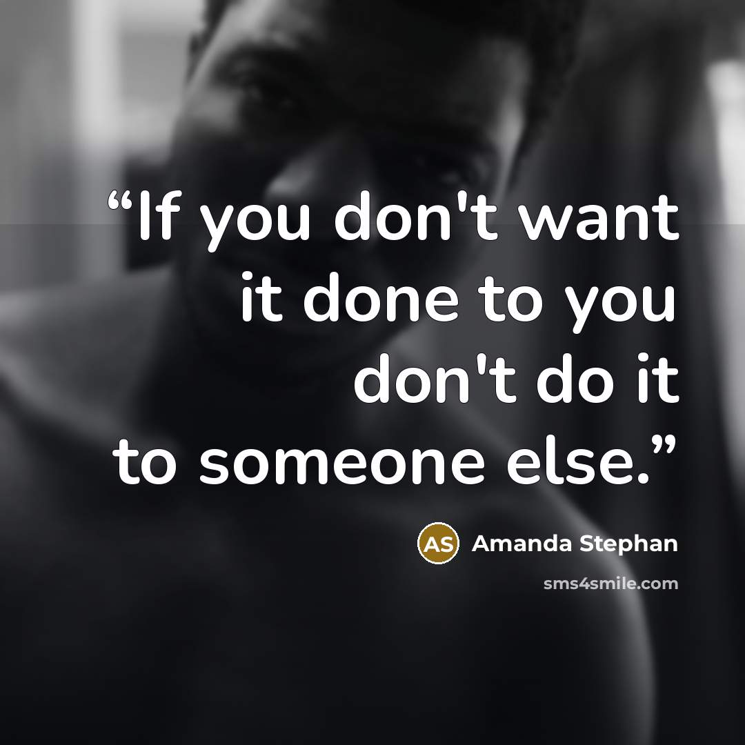 “If you don't want it done to you don't do it to someone else.” quote by Amanda Stephan