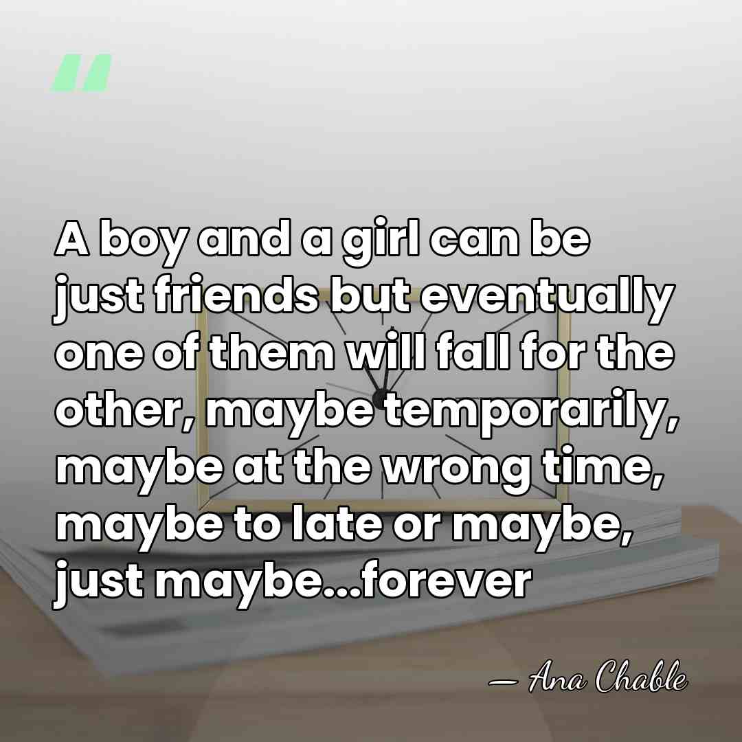 A boy and a girl can be just friends but eventually one&hellip; - Ana Chable
