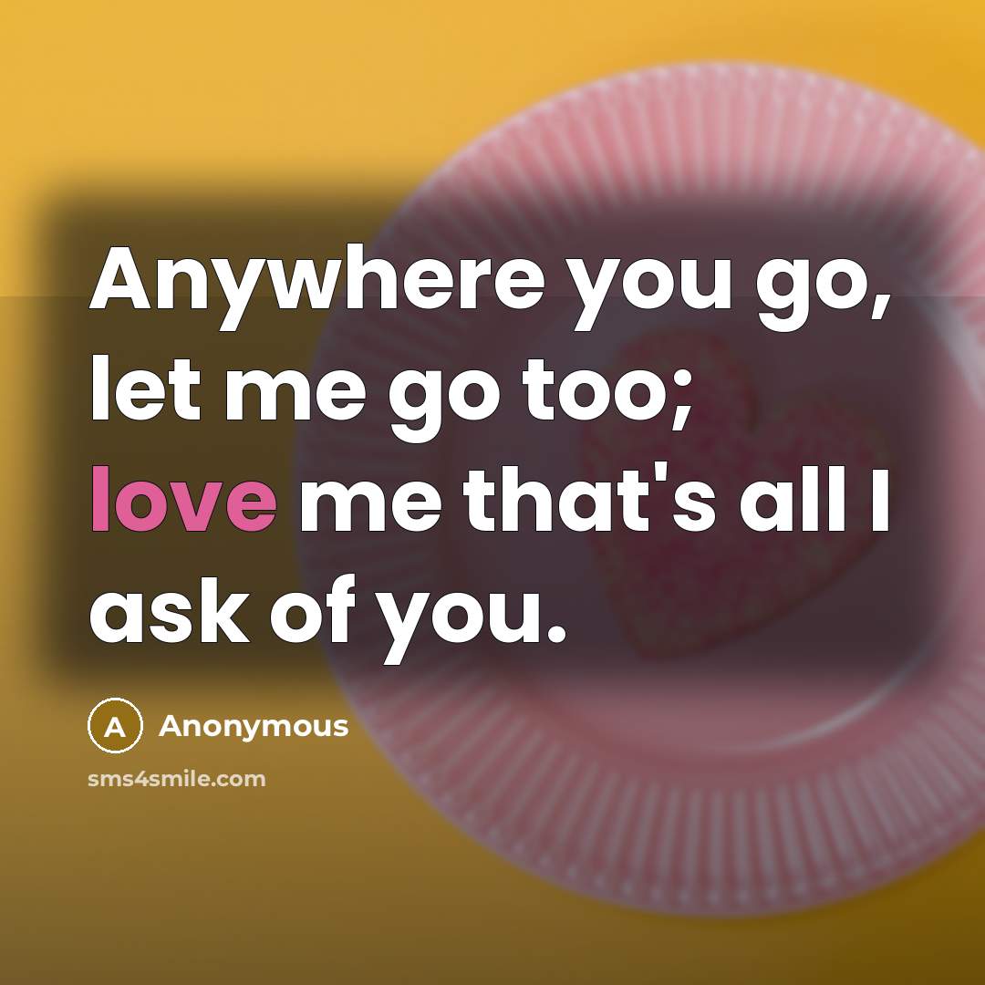 “Anywhere you go, let me go too; love me that's…” quote by Anonymous