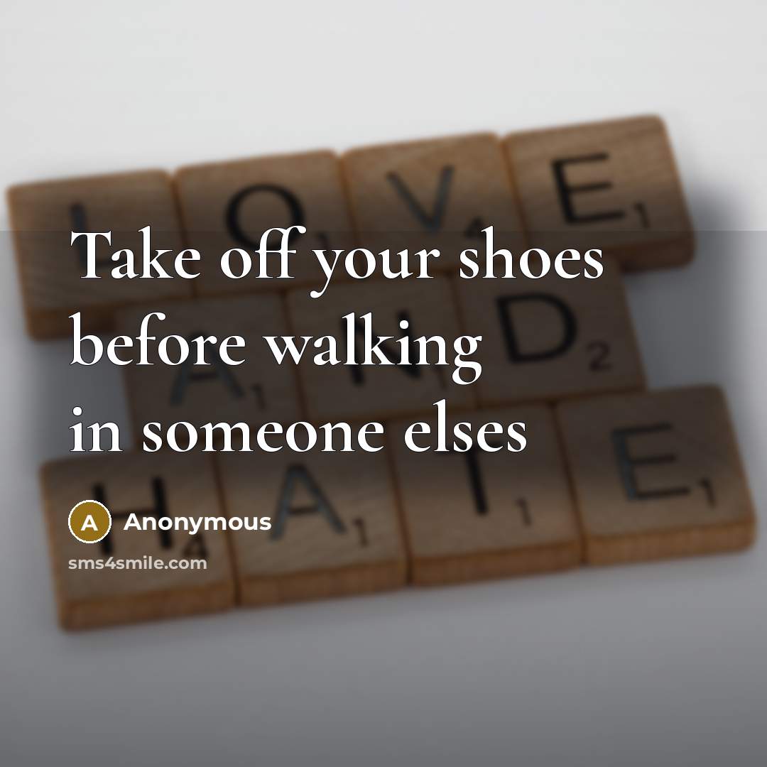 “Take off your shoes before walking in someone elses…” quote by Anonymous