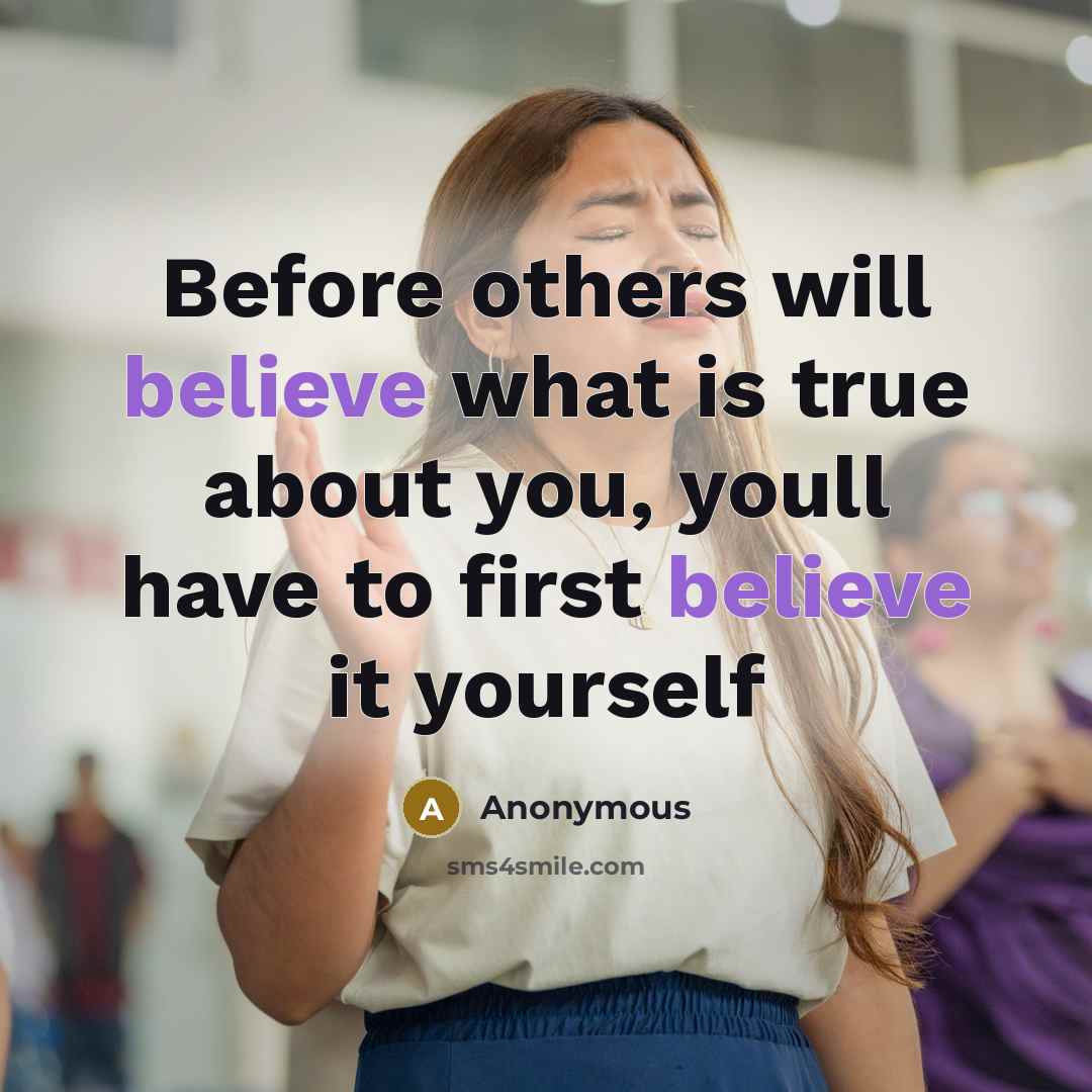 “Before others will believe what is true about you, youll have to first believe it yourself” quote by Anonymous