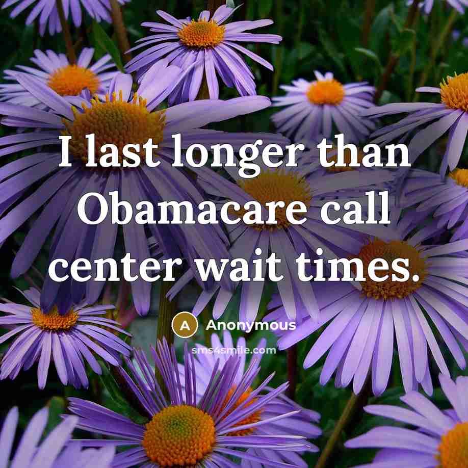 “I last longer than Obamacare call center wait times.” quote by Anonymous