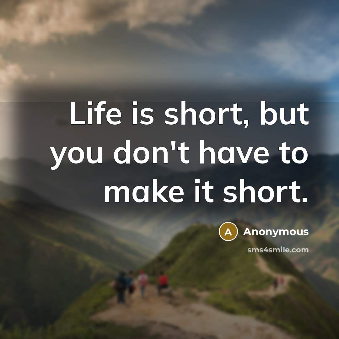 “Life is short, but you don't have to make it short.” quote by Anonymous