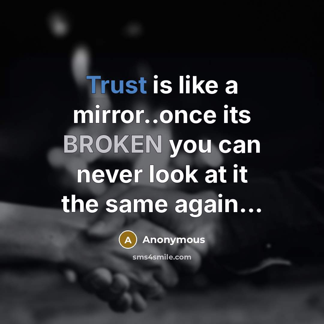 “Trust is like a mirror..once its BROKEN you can never look at it the same again...” quote by Anonymous