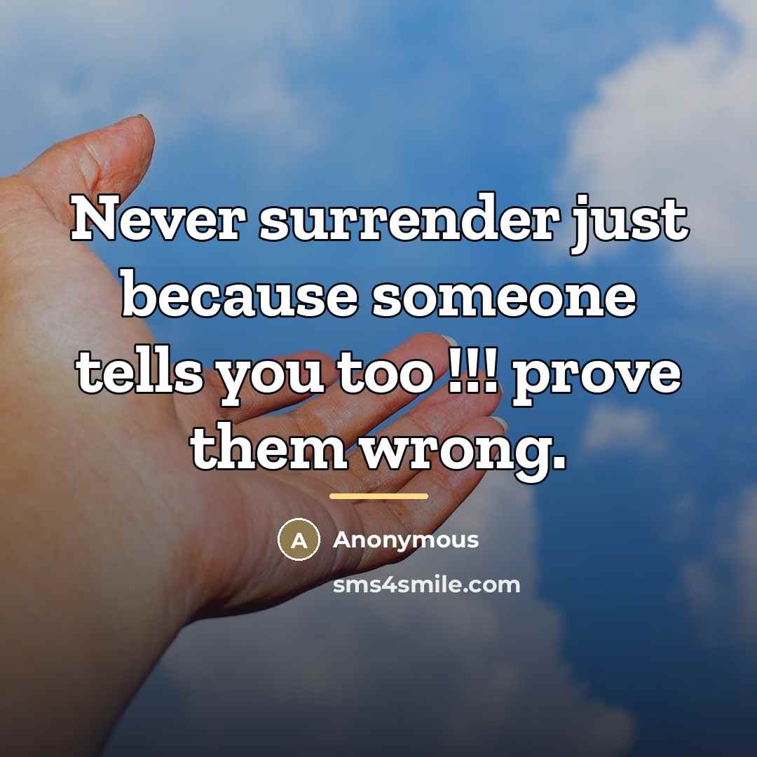 “Never surrender just because someone tells you too !!! prove…” quote by Anonymous