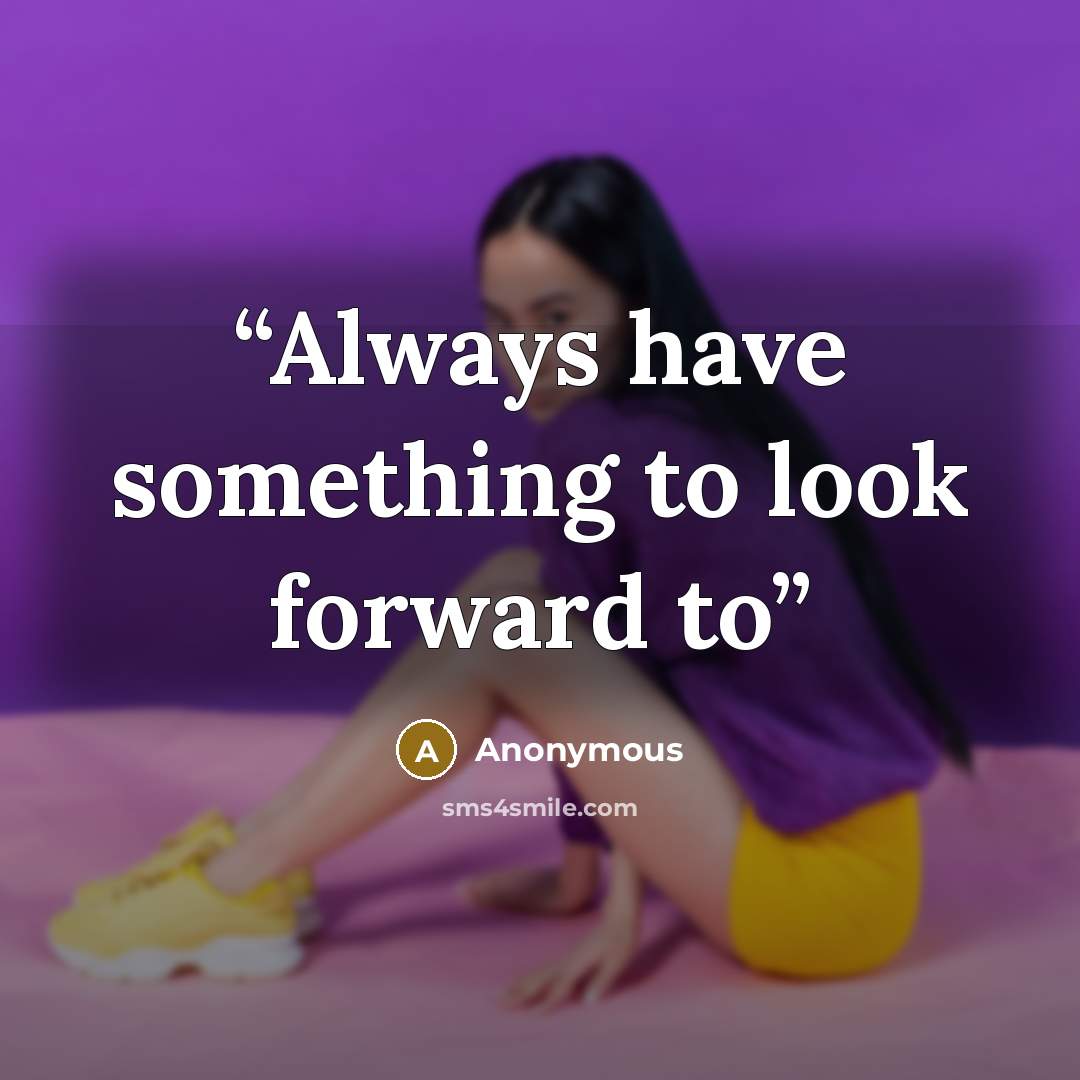 “Always have something to look forward to” quote by Anonymous