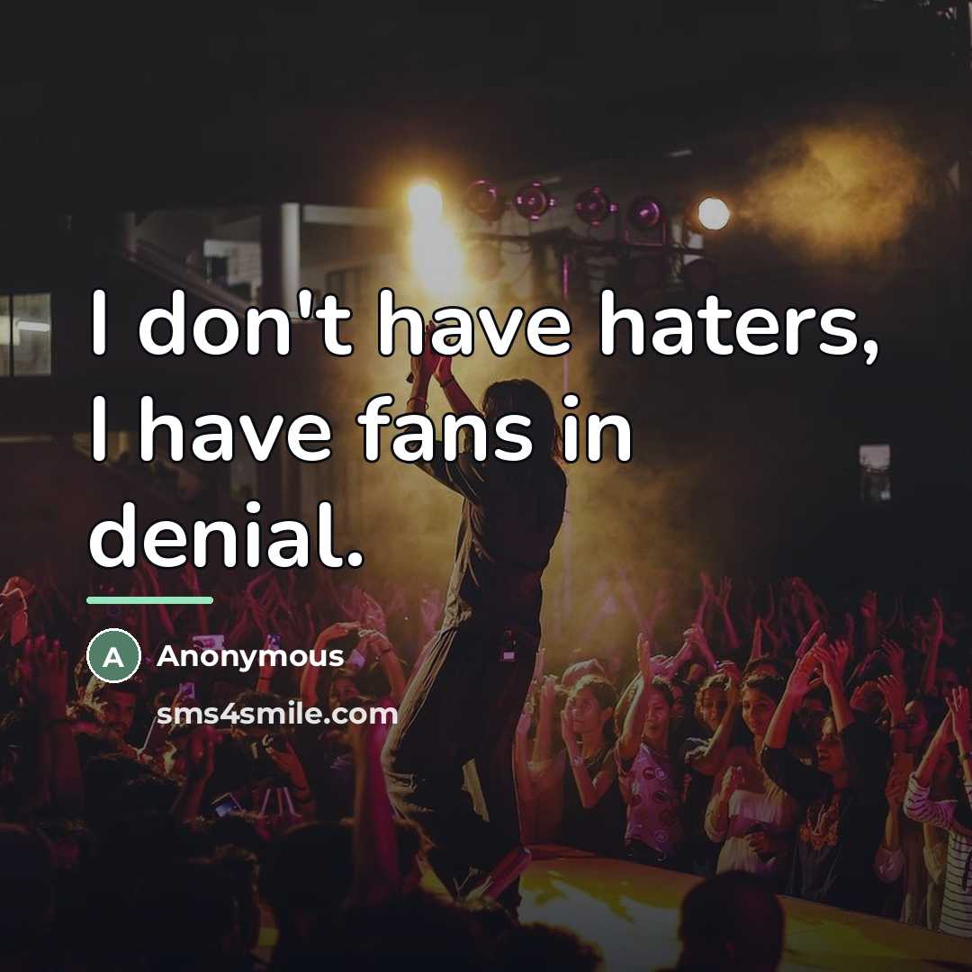 “I don't have haters, I have fans in denial.…” quote by Anonymous
