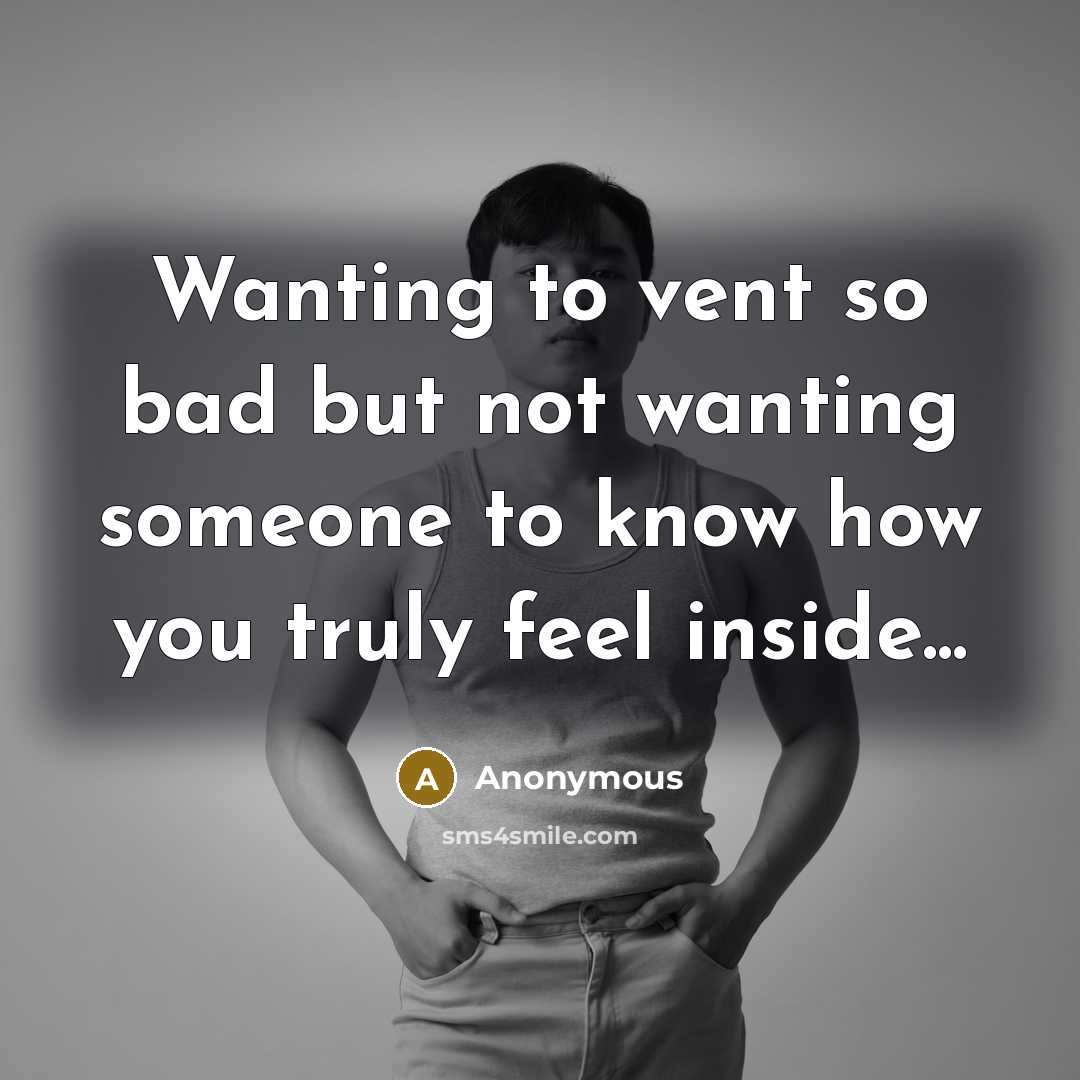 “Wanting to vent so bad but not wanting someone to know how you truly feel inside...” quote by Anonymous