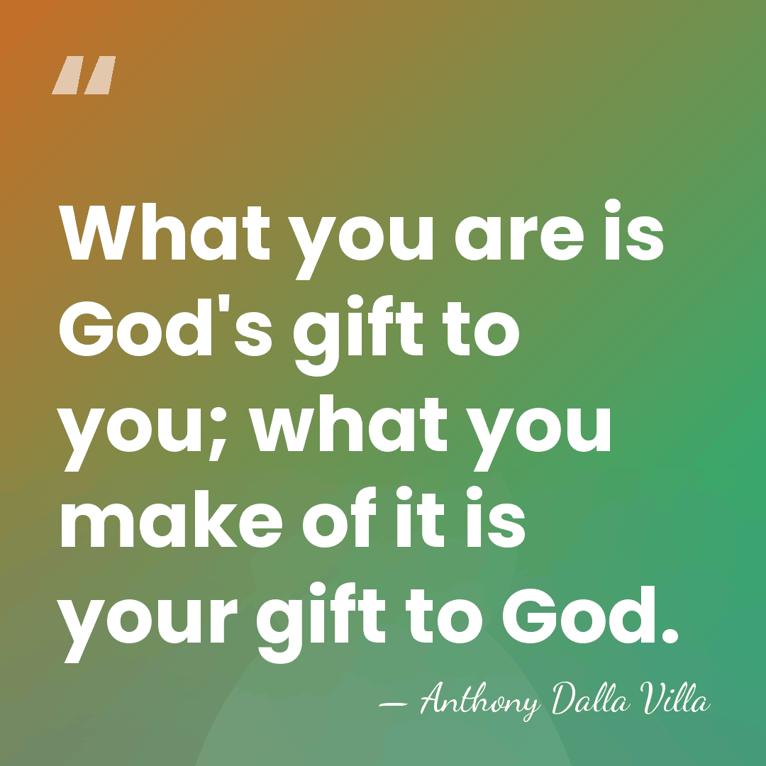 What you are is God's gift to you; what you make of&hellip; - Anthony Dalla Villa