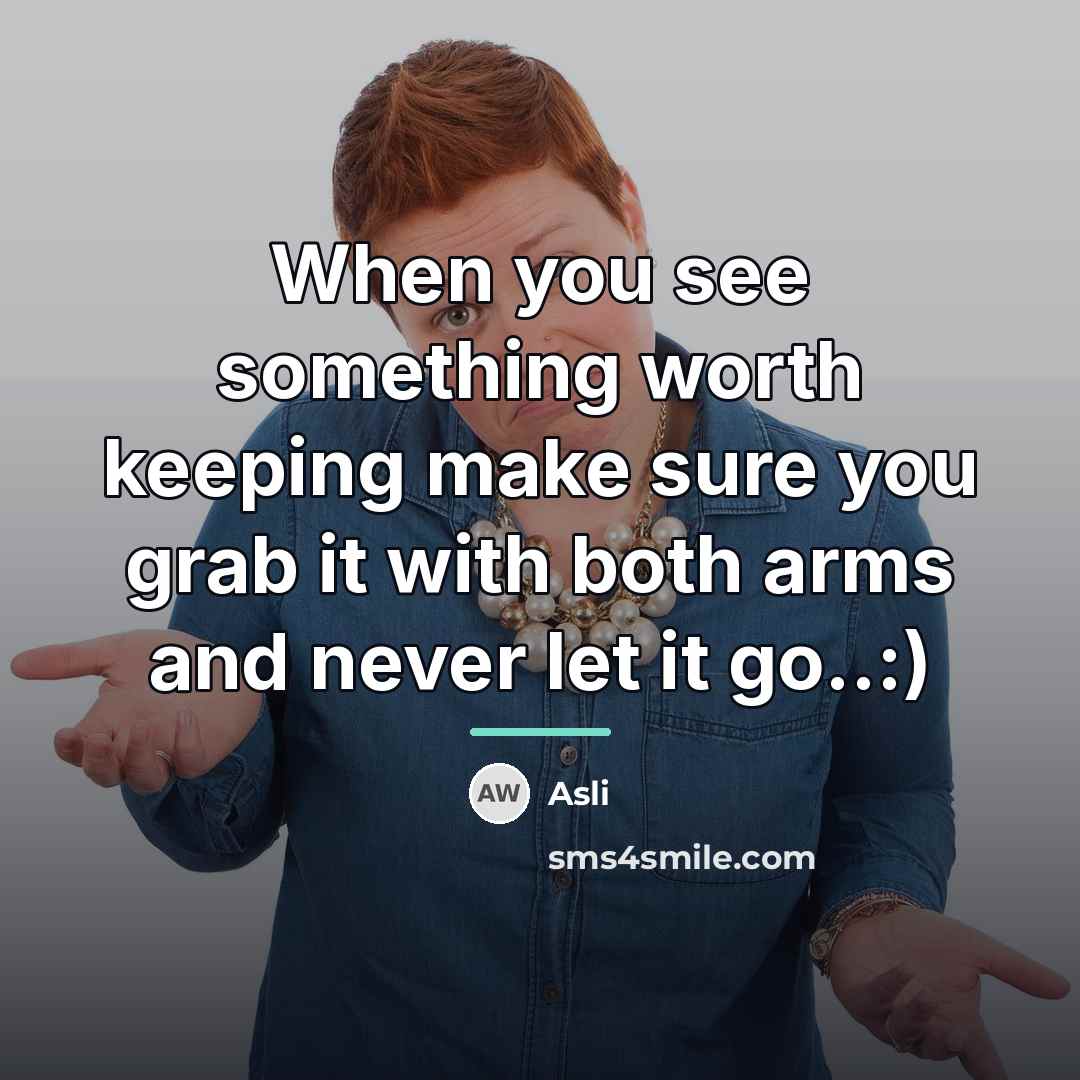 “When you see something worth keeping make sure you grab…” quote by Asli