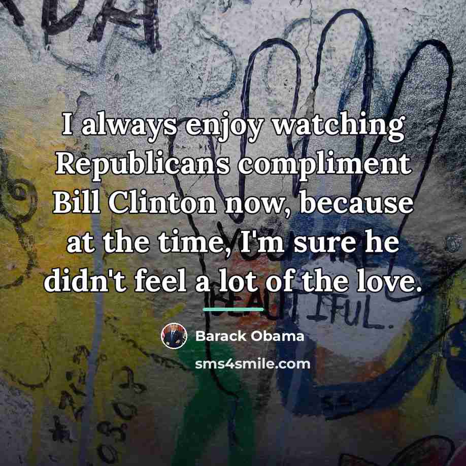 “I always enjoy watching Republicans compliment Bill Clinton now, because…” quote by Barack Obama